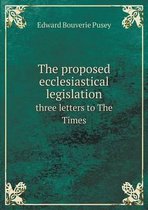 The proposed ecclesiastical legislation three letters to The Times