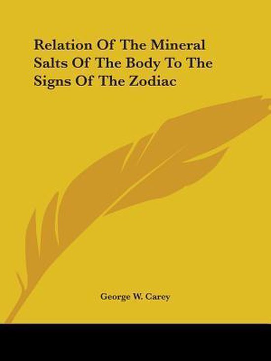 Boekcover met de titel 'Relation Of The Mineral Salts Of The Body To The Signs Of The Zodiac' en 'George W. Carey' op een gele achtergrond met een verenillustratie.
