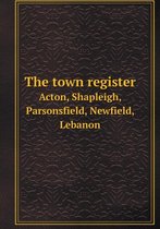 The town register Acton, Shapleigh, Parsonsfield, Newfield, Lebanon