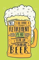Yes, I Do Have A Retirement Plan I Plan On Drinking Beer