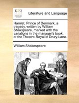Hamlet, Prince of Denmark, a Tragedy, Written by William Shakspeare, Marked with the Variations in the Manager's Book, at the Theatre-Royal in Drury-Lane.