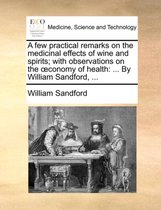 A Few Practical Remarks on the Medicinal Effects of Wine and Spirits; With Observations on the Conomy of Health