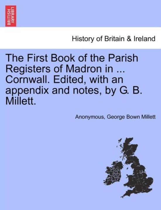 The First Book of the Parish Registers of Madron in ... Cornwall. Edited, with an Appendix and Notes, by G. B. Millett.