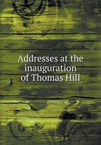Addresses at the inauguration of Thomas Hill