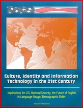 Culture, Identity and Information Technology in the 21st Century: Implications for U.S. National Security, the Future of English in Language Usage, Demographic Shifts