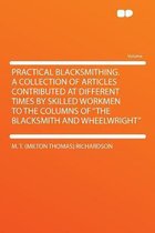 Practical Blacksmithing. a Collection of Articles Contributed at Different Times by Skilled Workmen to the Columns of the Blacksmith and Wheelwright
