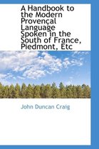 A Handbook to the Modern Provencal Language Spoken in the South of France, Piedmont, Etc