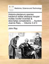 Historia plantarum species hactenus editas aliasque insuper multas noviter inventas & descriptas complectens. ... Auctore Joanne Raio, ... Volume 3 of 3