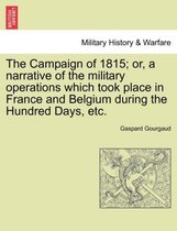 The Campaign of 1815; Or, a Narrative of the Military Operations Which Took Place in France and Belgium During the Hundred Days, Etc.