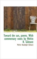 Toward the Sun, Poems. with Commentary Notes by Melvin R. Gilmore