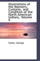 Illustrations of the Manners, Customs, and Condition of the North American Indians, Volume II