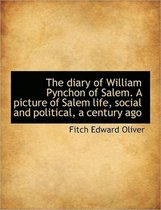The Diary of William Pynchon of Salem. a Picture of Salem Life, Social and Political, a Century Ago