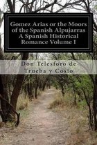 Gomez Arias or the Moors of the Spanish Alpujarras A Spanish Historical Romance Volume I