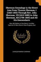 Sherman Genealogy in the Direct Line from Thomas Sherman, I (1443-1493) Through Rev. John Sherman, VII (1613-1685) to John Sherman, XII (1796-1869) and All His Descendants