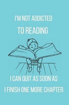 I'm Not Addicted to Reading I Can Quit as Soon as I Finish One More Chapter