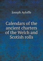 Calendars of the ancient charters of the Welch and Scotish rolls