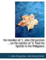 The Homilies of S. John Chrysostom ... on the Epistles of St. Paul the Apostle to the Philippians