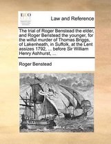 The Trial of Roger Benstead the Elder, and Roger Benstead the Younger, for the Wilful Murder of Thomas Briggs, of Lakenheath, in Suffolk, at the Lent Assizes 1792, ... Before Sir William Henry Ashhurst, ...