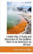 Leadership, a Study and Discussion of the Qualities Most to Be Desired in an Officer,