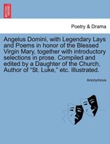 Angelus Domini, with Legendary Lays and Poems in Honor of the Blessed Virgin Mary, Together with Introductory Selections in Prose. Compiled and Edited by a Daughter of the Church,