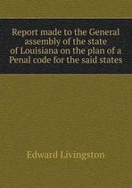 Report made to the General assembly of the state of Louisiana on the plan of a Penal code for the said states