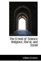 The Creed of Science Religious, Moral, and Social