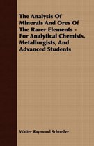 The Analysis Of Minerals And Ores Of The Rarer Elements - For Analytical Chemists, Metallurgists, And Advanced Students