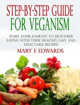 Step-by-Step Guide for Veganism: Start your Journey to Healthier Eating with These Healthy, Easy, and Delectable Recipes!