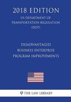 Disadvantaged Business Enterprise - Program Improvements (Us Department of Transportation Regulation) (Dot) (2018 Edition)