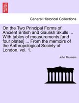 On the Two Principal Forms of Ancient British and Gaulish Skulls ... with Tables of Measurements [And Four Plates] ... from the Memoirs of the Anthropological Society of London, Vo