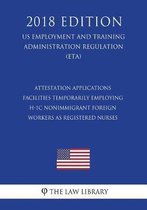 Attestation Applications - Facilities Temporarily Employing H-1c Nonimmigrant Foreign Workers as Registered Nurses (Us Employment and Training Administration Regulation) (Eta) (2018 Edition)