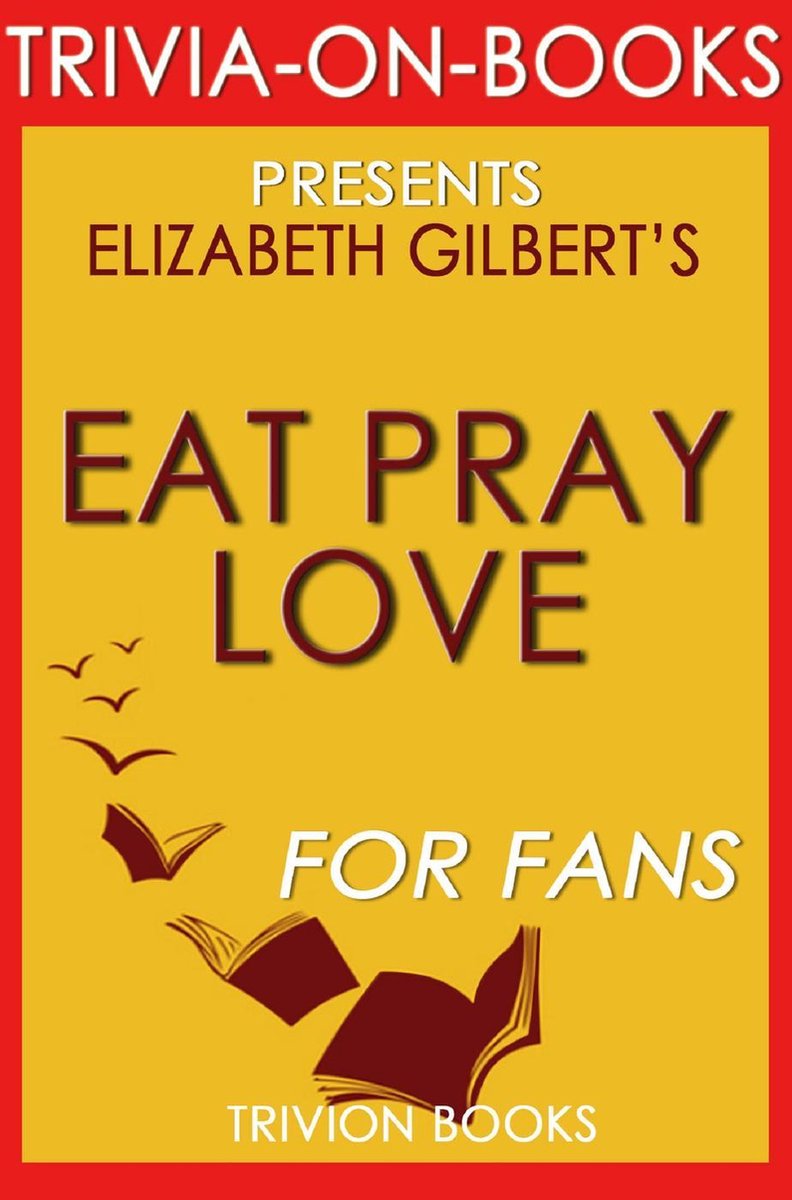Trivia-On-Books - Eat, Pray, Love: One Woman's Search for Everything Across Italy, India and Indonesia by Elizabeth Gilbert (Trivia-On-Books)