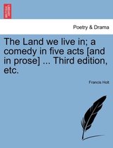The Land We Live In; A Comedy in Five Acts [And in Prose] ... Third Edition, Etc.
