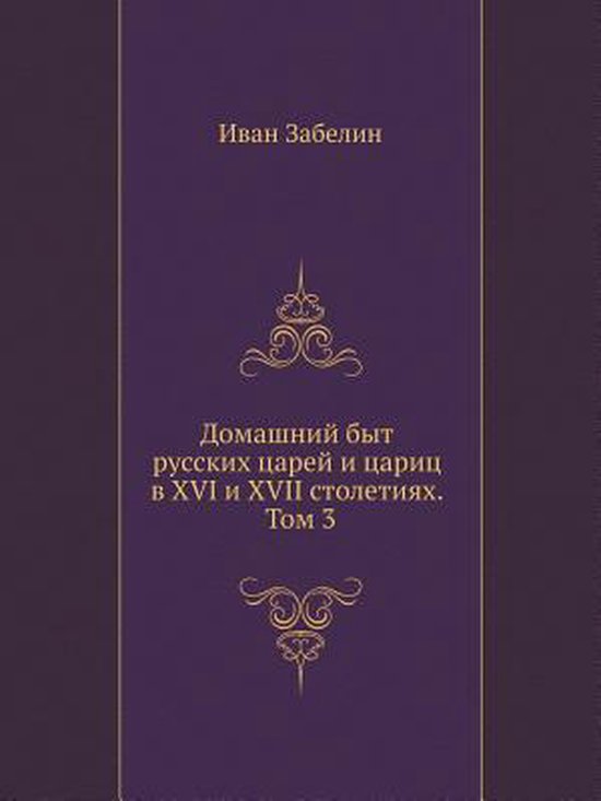 Домашний быт русских царей и цариц в XVI и XVII сто&, И. Е. Забелин ...
