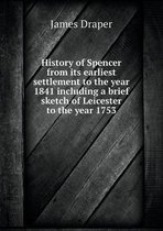 History of Spencer from Its Earliest Settlement to the Year 1841 Including a Brief Sketch of Leicester to the Year 1753