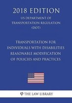 Transportation for Individuals with Disabilities - Reasonable Modification of Policies and Practices (Us Department of Transportation Regulation) (Dot) (2018 Edition)