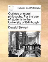 Outlines of Moral Philosophy. for the Use of Students in the University of Edinburgh.