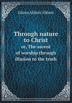 Through nature to Christ or, The ascent of worship through illusion to the truth