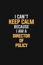 I Can't Keep Calm Because I Am A Director Of Policy