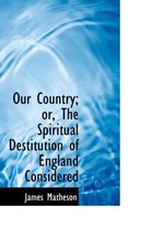 Our Country; Or, the Spiritual Destitution of England Considered