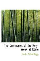 The Ceremonies of the Holy-Week at Rome