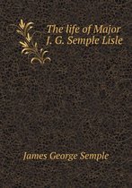 The life of Major J. G. Semple Lisle