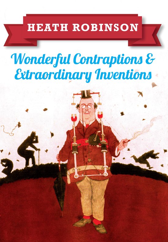 Heath Robinson: Wonderful Contraptions and Extraordinary Inv ... - cover