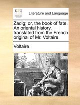 Zadig; Or, the Book of Fate. an Oriental History, Translated from the French Original of Mr. Voltaire.