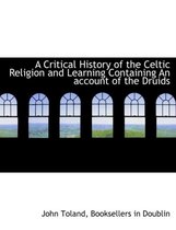 A Critical History of the Celtic Religion and Learning Containing an Account of the Druids