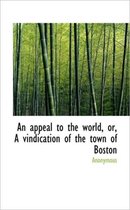 An Appeal to the World, Or, a Vindication of the Town of Boston
