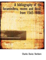 A Bibliography of the Foraminifera, Recent and Fossil, from 1565-1888;