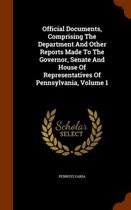Official Documents, Comprising the Department and Other Reports Made to the Governor, Senate and House of Representatives of Pennsylvania, Volume 1