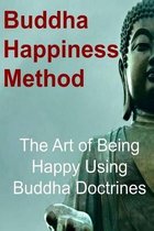 Buddha Happiness Method: The Art of Being Happy Using Buddha Doctrines