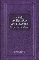 A Help to Elocution and Eloquence for the Use of Schools